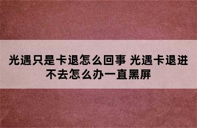 光遇只是卡退怎么回事 光遇卡退进不去怎么办一直黑屏